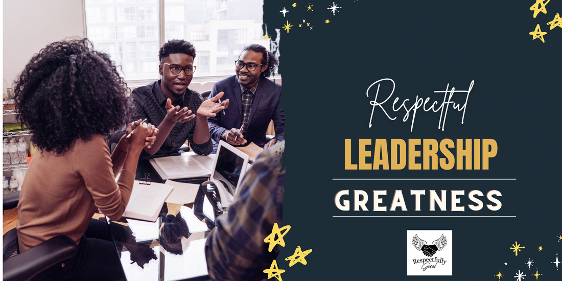 Respectful Leadership: How to Be a Great Leader Without Sacrificing Respect