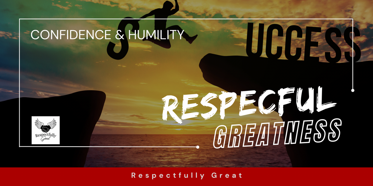 Respectful Greatness: Balancing Confidence and Humility for Success ...